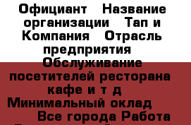 Официант › Название организации ­ Тап и Компания › Отрасль предприятия ­ Обслуживание посетителей ресторана, кафе и т.д. › Минимальный оклад ­ 15 000 - Все города Работа » Вакансии   . Алтайский край,Алейск г.